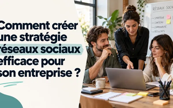 Comment créer une stratégie réseaux sociaux efficace pour son entreprise ?